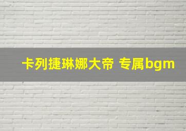 卡列捷琳娜大帝 专属bgm